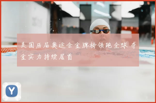 美国历届奥运会金牌榜领跑全球 夺金实力持续居首