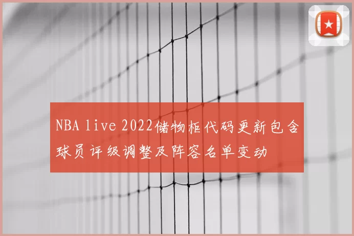 NBA live 2022储物柜代码更新包含球员评级调整及阵容名单变动