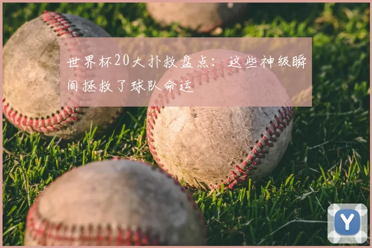 世界杯20大扑救盘点:这些神级瞬间拯救了球队命运