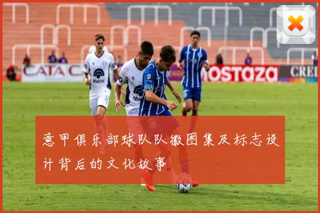 意甲俱乐部球队队徽图集及标志设计背后的文化故事