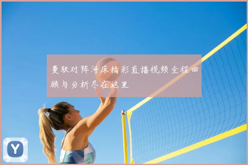 曼联对阵河床精彩直播视频全程回顾与分析尽在这里