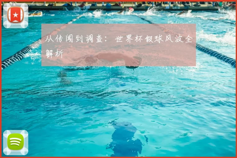 从传闻到调查：世界杯假球风波全解析