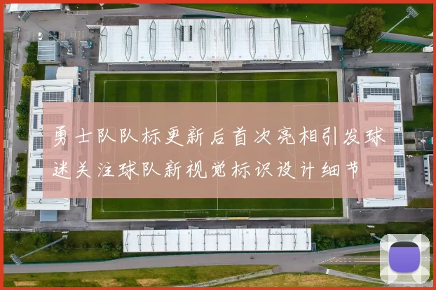 勇士队队标更新后首次亮相引发球迷关注球队新视觉标识设计细节