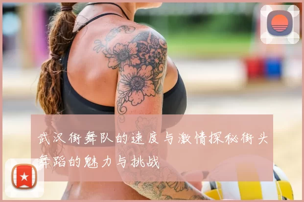 武汉街舞队的速度与激情探秘街头舞蹈的魅力与挑战