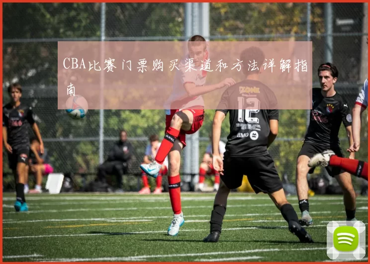 CBA比赛门票购买渠道和方法详解指南