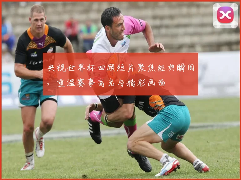 央视世界杯回顾短片聚焦经典瞬间,重温赛事高光与精彩画面