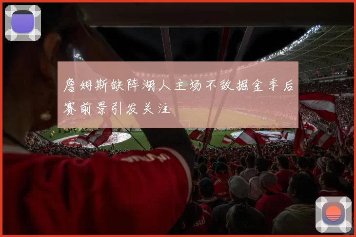 詹姆斯缺阵湖人主场不敌掘金季后赛前景引发关注