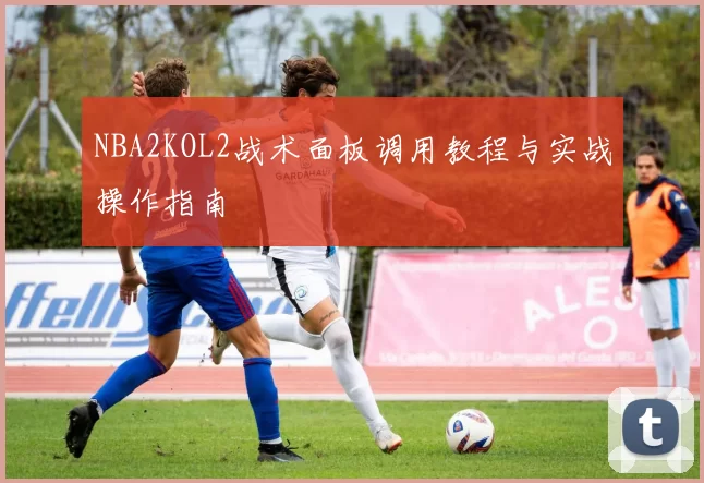 NBA2KOL2战术面板调用教程与实战操作指南