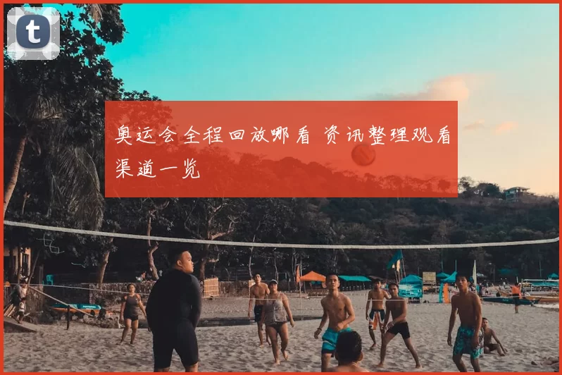 奥运会全程回放哪看 资讯整理观看渠道一览