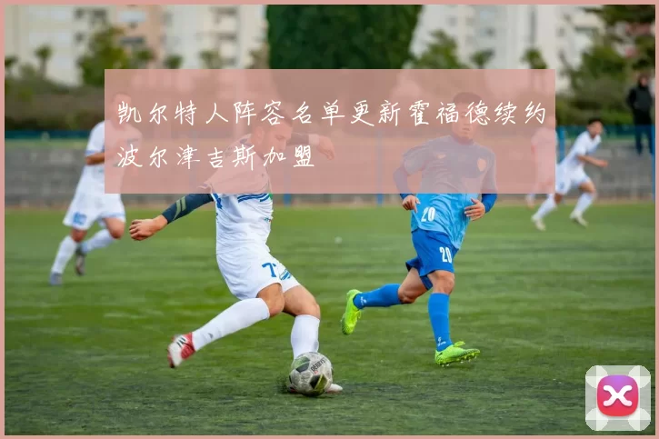 凯尔特人阵容名单更新霍福德续约波尔津吉斯加盟