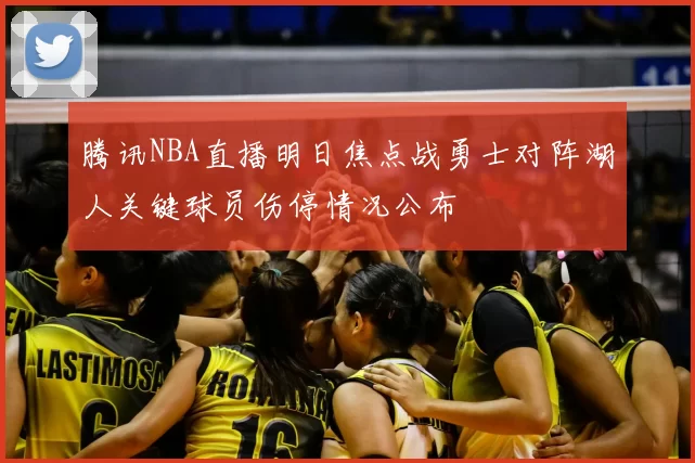 腾讯NBA直播明日焦点战勇士对阵湖人关键球员伤停情况公布