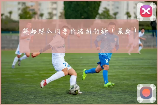 英超球队门票价格排行榜（最新）