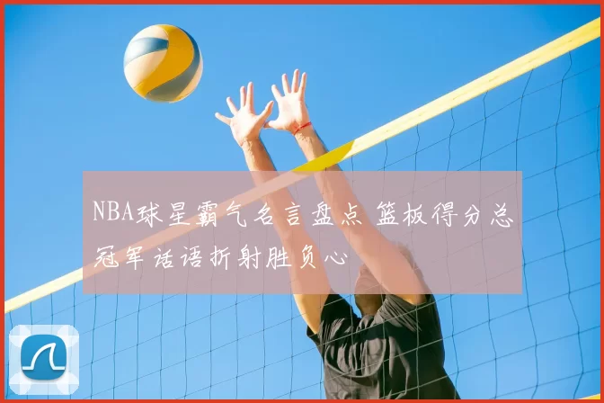 NBA球星霸气名言盘点 篮板得分总冠军话语折射胜负心