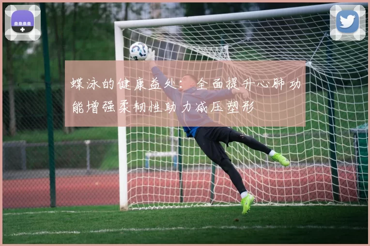 蝶泳的健康益处：全面提升心肺功能增强柔韧性助力减压塑形