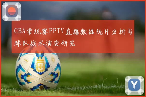 CBA常规赛PPTV直播数据统计分析与球队战术演变研究