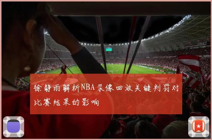 徐静雨解析NBA录像回放关键判罚对比赛结果的影响