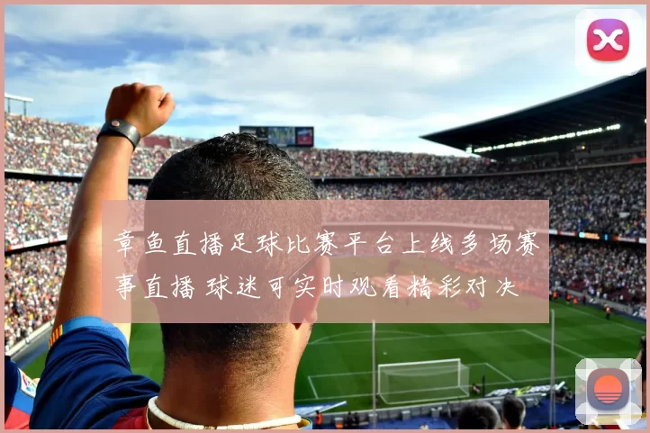 章鱼直播足球比赛平台上线多场赛事直播 球迷可实时观看精彩对决