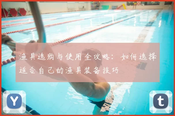 渔具选购与使用全攻略：如何选择适合自己的渔具装备技巧