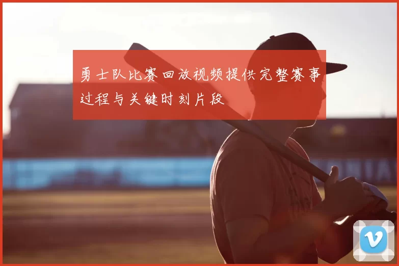 勇士队比赛回放视频提供完整赛事过程与关键时刻片段