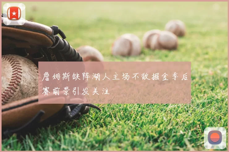 詹姆斯缺阵湖人主场不敌掘金季后赛前景引发关注