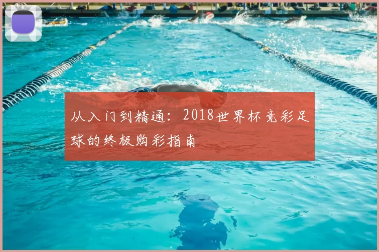 从入门到精通:2018世界杯竞彩足球的终极购彩指南