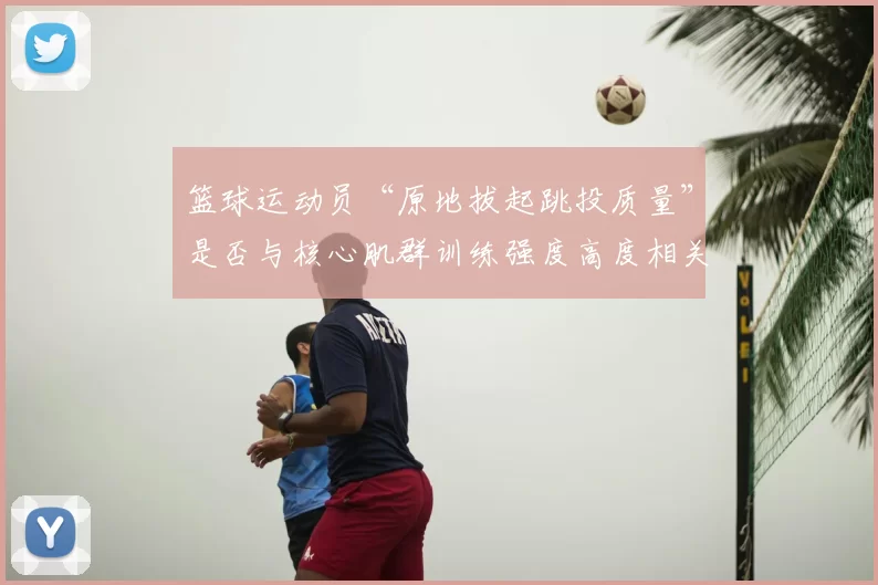 篮球运动员“原地拔起跳投质量”是否与核心肌群训练强度高度相关