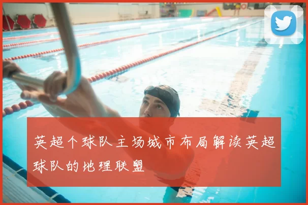 英超个球队主场城市布局解读英超球队的地理联盟