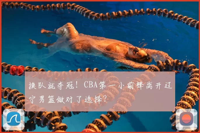 换队就夺冠!CBA第一小前锋离开辽宁男篮做对了选择?
