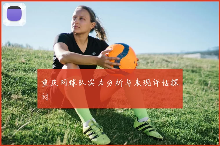 重庆网球队实力分析与表现评估探讨