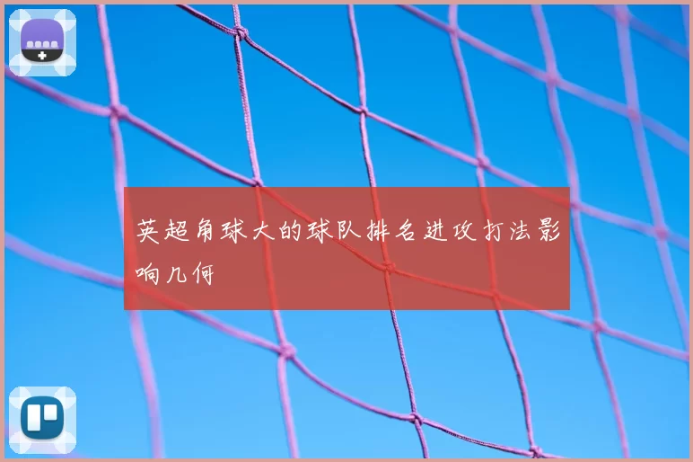 英超角球大的球队排名进攻打法影响几何