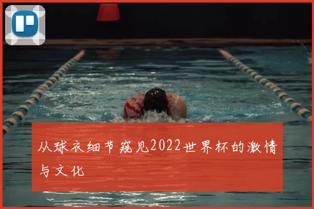 从球衣细节窥见2022世界杯的激情与文化