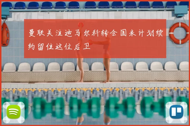 曼联关注迪马尔科转会国米计划续约留住这位后卫