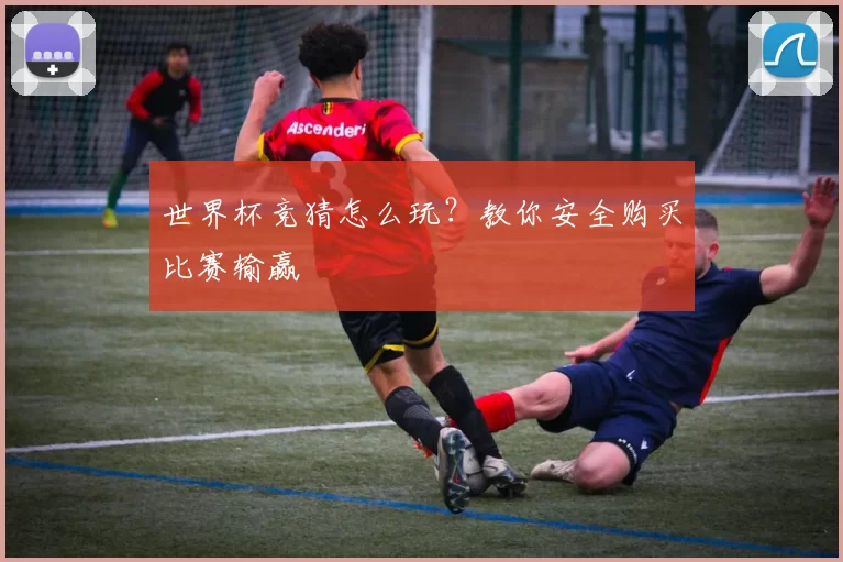 世界杯竞猜怎么玩?教你安全购买比赛输赢