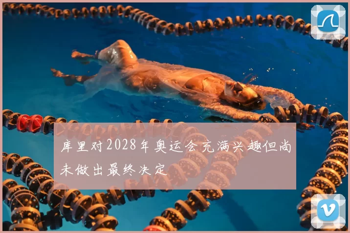 库里对2028年奥运会充满兴趣但尚未做出最终决定