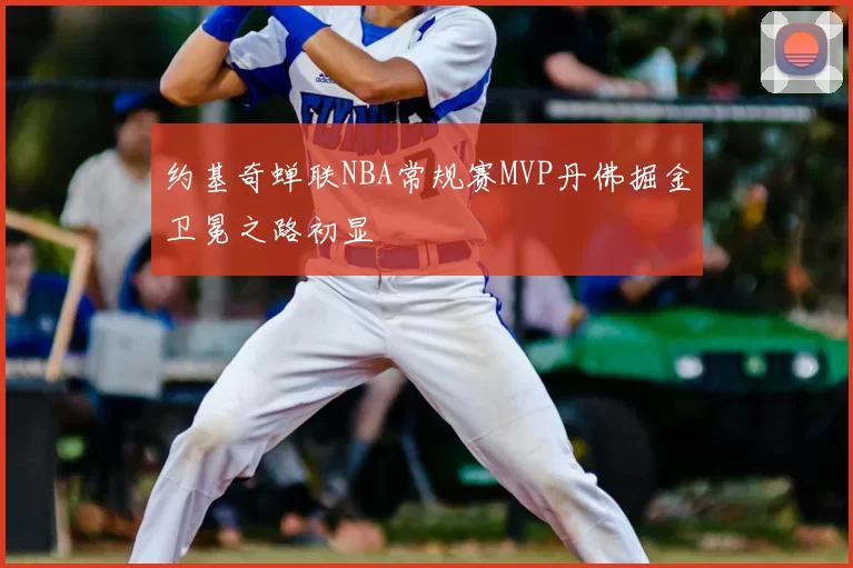 约基奇蝉联NBA常规赛MVP丹佛掘金卫冕之路初显