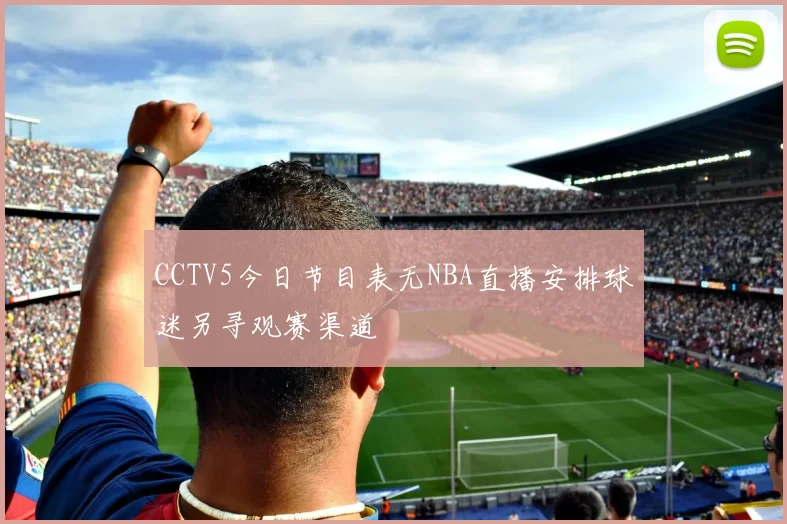 CCTV5今日节目表无NBA直播安排球迷另寻观赛渠道