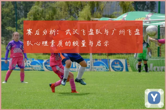 赛后分析：武汉飞盘队与广州飞盘队心理素质的较量与启示