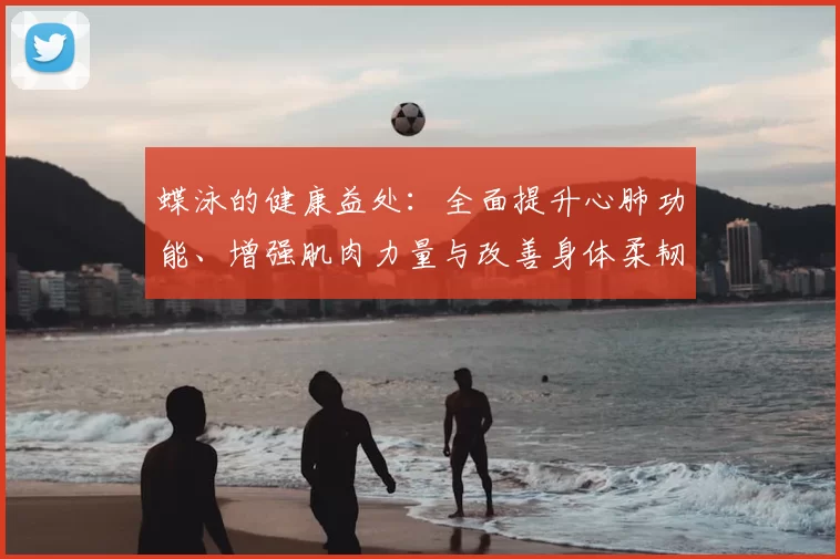 蝶泳的健康益处：全面提升心肺功能、增强肌肉力量与改善身体柔韧性的全方位分析