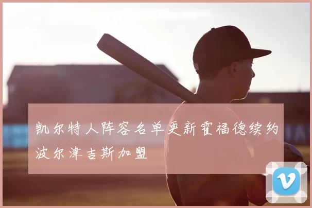 凯尔特人阵容名单更新霍福德续约波尔津吉斯加盟