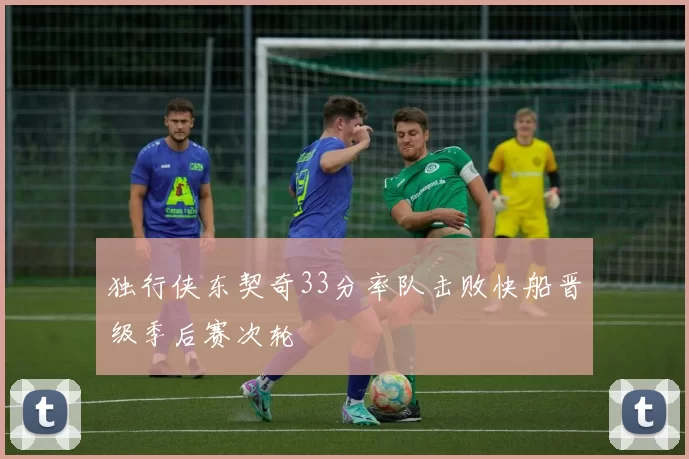 独行侠东契奇33分率队击败快船晋级季后赛次轮
