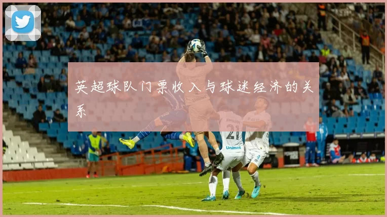 英超球队门票收入与球迷经济的关系