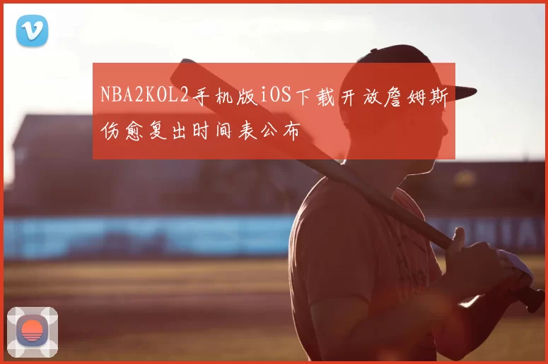 NBA2KOL2手机版iOS下载开放詹姆斯伤愈复出时间表公布