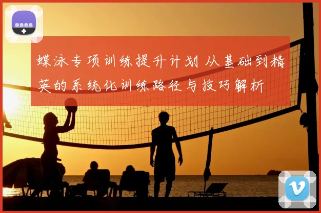 蝶泳专项训练提升计划 从基础到精英的系统化训练路径与技巧解析