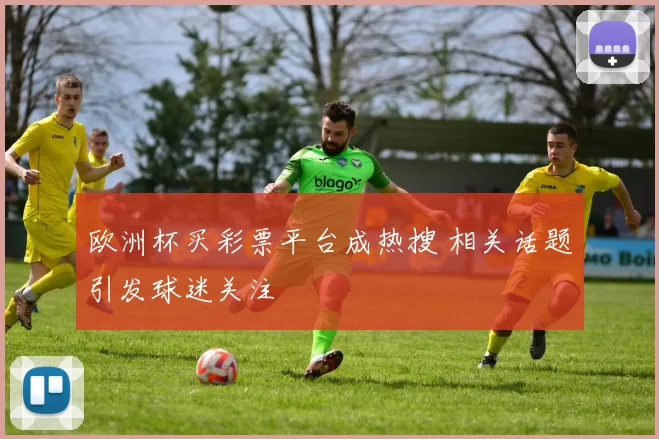 欧洲杯买彩票平台成热搜 相关话题引发球迷关注