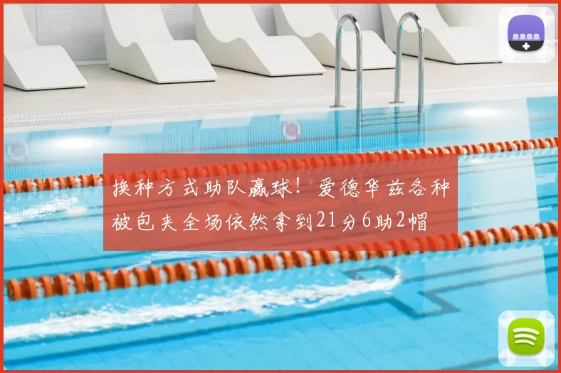 换种方式助队赢球!爱德华兹各种被包夹全场依然拿到21分6助2帽