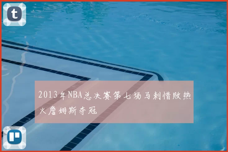 2013年NBA总决赛第七场马刺惜败热火詹姆斯夺冠