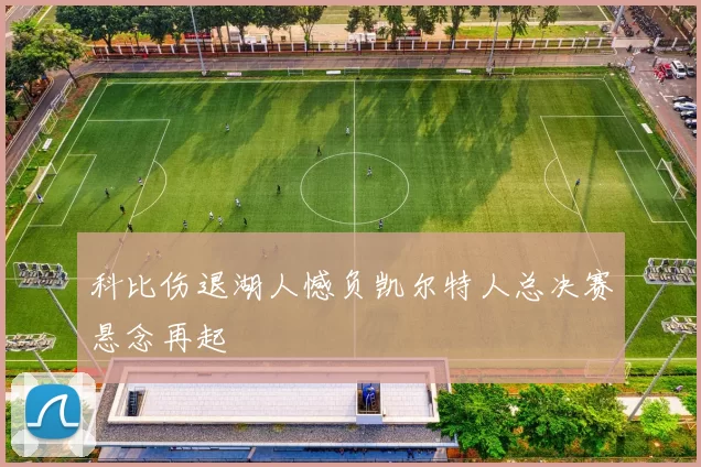 科比伤退湖人憾负凯尔特人总决赛悬念再起