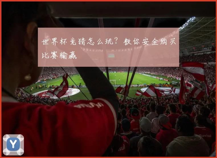 世界杯竞猜怎么玩？教你安全购买比赛输赢