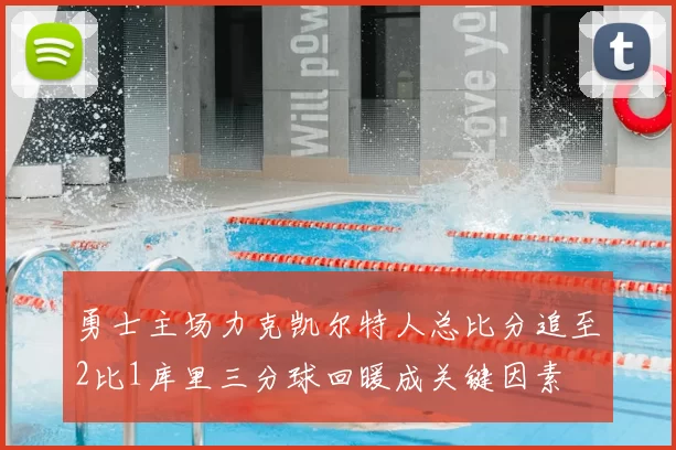 勇士主场力克凯尔特人总比分追至2比1库里三分球回暖成关键因素