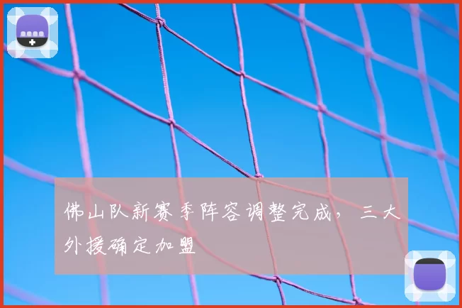 佛山队新赛季阵容调整完成，三大外援确定加盟